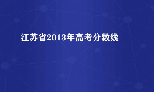 江苏省2013年高考分数线