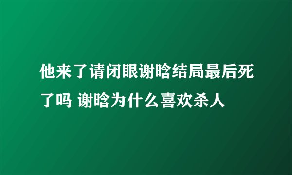他来了请闭眼谢晗结局最后死了吗 谢晗为什么喜欢杀人
