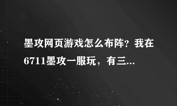 墨攻网页游戏怎么布阵？我在6711墨攻一服玩，有三个武将了，不知道怎么布阵好