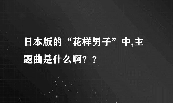 日本版的“花样男子”中,主题曲是什么啊？？