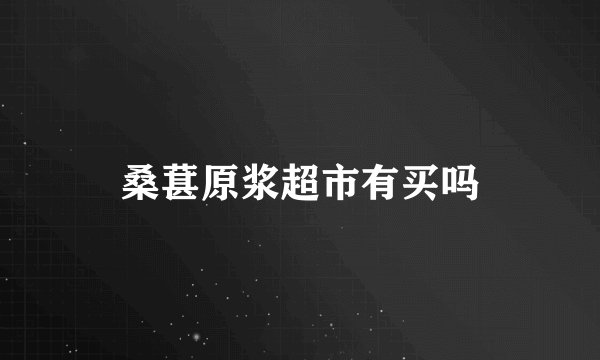桑葚原浆超市有买吗