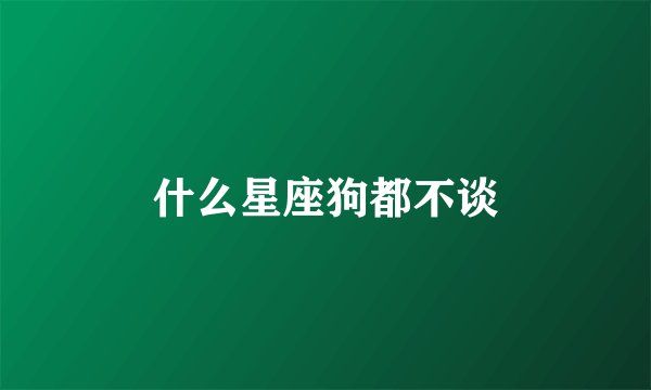 什么星座狗都不谈