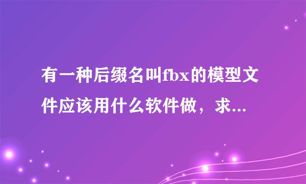 有一种后缀名叫fbx的模型文件应该用什么软件做，求推荐(最好是免费使用的)，3DMax可以么