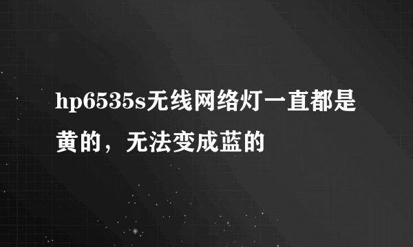 hp6535s无线网络灯一直都是黄的，无法变成蓝的