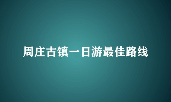 周庄古镇一日游最佳路线