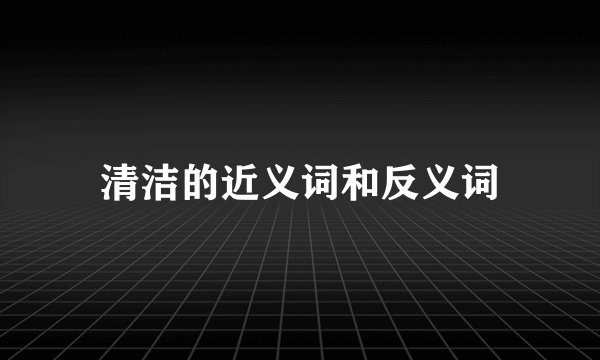 清洁的近义词和反义词