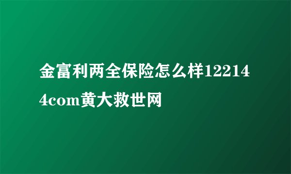 金富利两全保险怎么样122144com黄大救世网