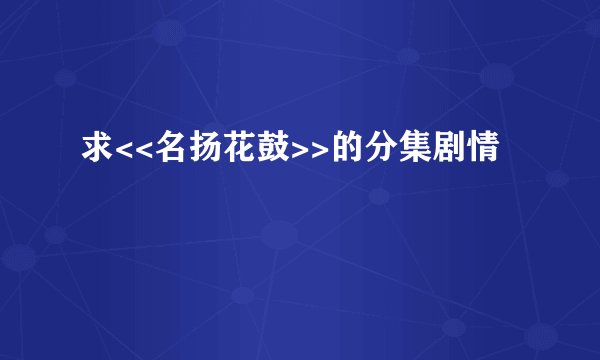 求<<名扬花鼓>>的分集剧情