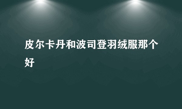 皮尔卡丹和波司登羽绒服那个好