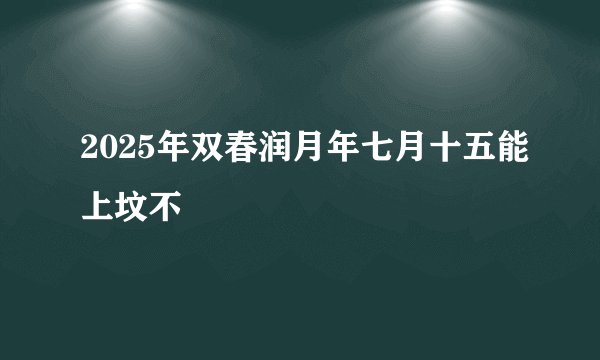 2025年双春润月年七月十五能上坟不