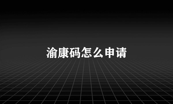 渝康码怎么申请