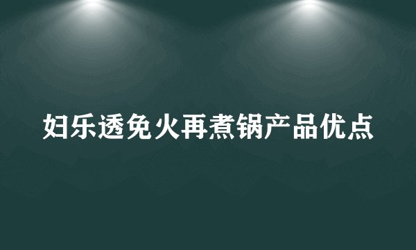 妇乐透免火再煮锅产品优点