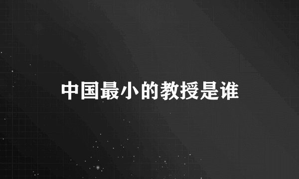 中国最小的教授是谁