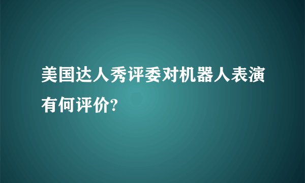 美国达人秀评委对机器人表演有何评价?