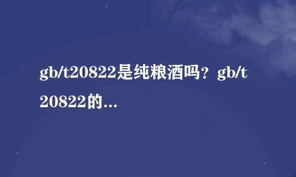 gb/t20822是纯粮酒吗?gb/t20822的酒怎么样