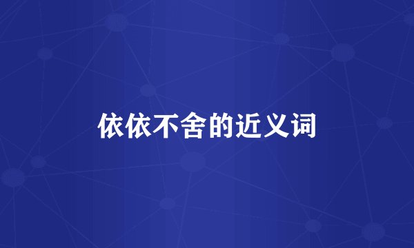 依依不舍的近义词