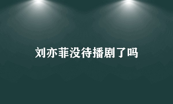 刘亦菲没待播剧了吗