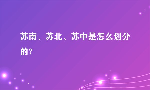 苏南、苏北、苏中是怎么划分的?