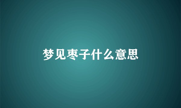 梦见枣子什么意思