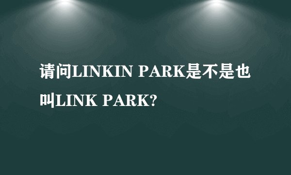 请问LINKIN PARK是不是也叫LINK PARK?