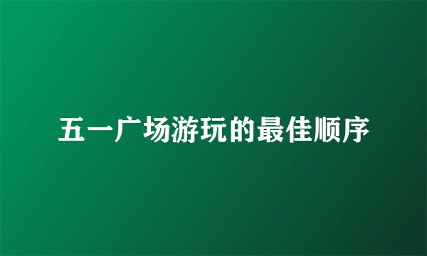 五一广场游玩的最佳顺序