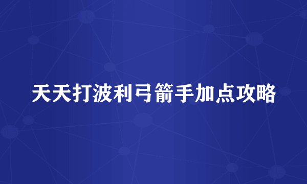 天天打波利弓箭手加点攻略