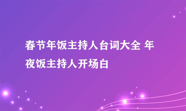 春节年饭主持人台词大全 年夜饭主持人开场白
