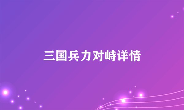 三国兵力对峙详情