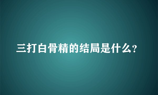 三打白骨精的结局是什么？