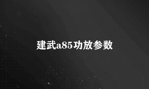 建武a85功放参数