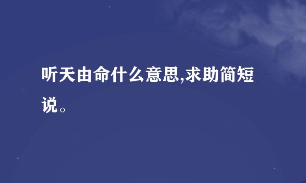 听天由命什么意思,求助简短说。