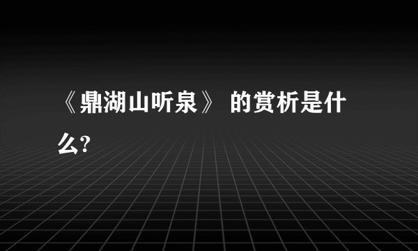《鼎湖山听泉》 的赏析是什么?