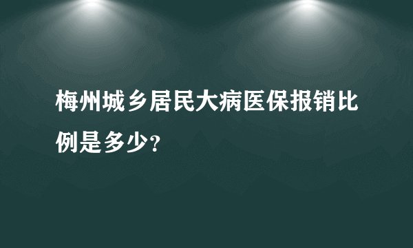 梅州城乡居民大病医保报销比例是多少？
