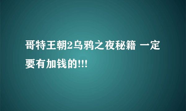 哥特王朝2乌鸦之夜秘籍 一定要有加钱的!!!