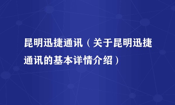昆明迅捷通讯（关于昆明迅捷通讯的基本详情介绍）
