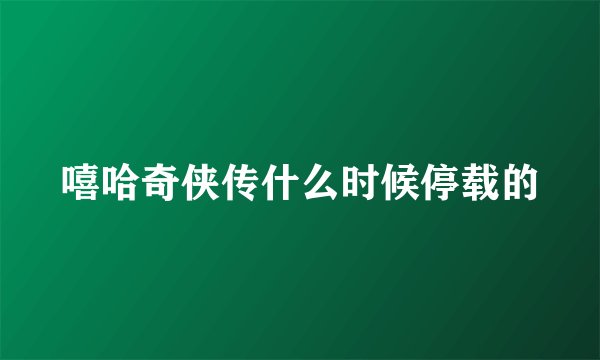 嘻哈奇侠传什么时候停载的