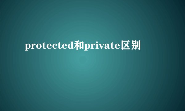 protected和private区别