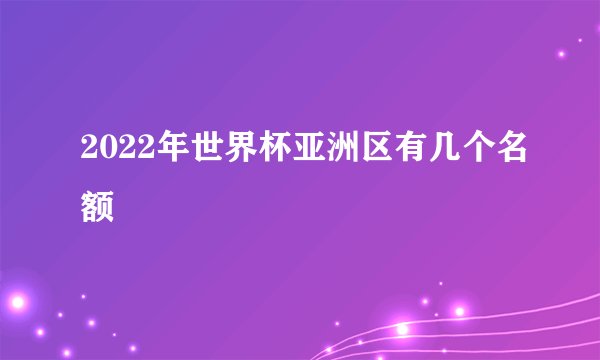 2022年世界杯亚洲区有几个名额