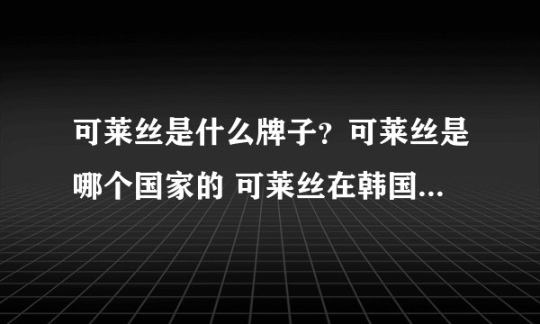 可莱丝是什么牌子？可莱丝是哪个国家的 可莱丝在韩国什么档次