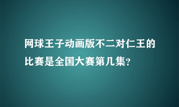 网球王子动画版不二对仁王的比赛是全国大赛第几集？