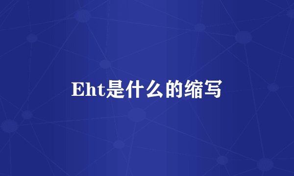 Eht是什么的缩写
