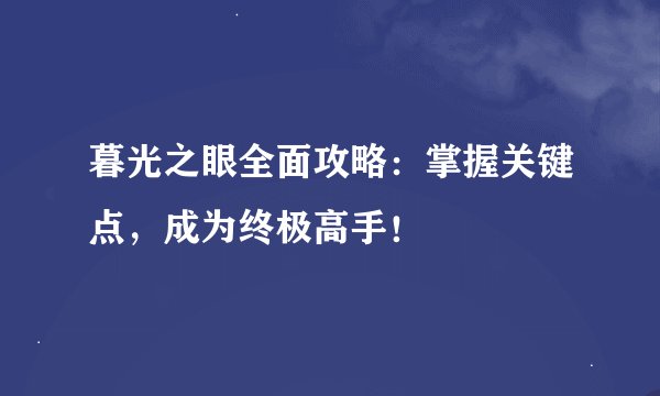 暮光之眼全面攻略：掌握关键点，成为终极高手！