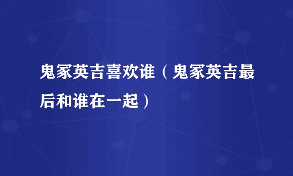 鬼冢英吉喜欢谁（鬼冢英吉最后和谁在一起）