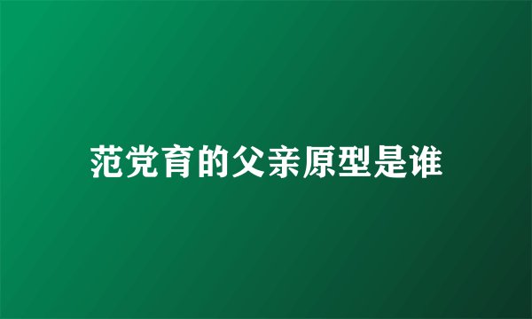 范党育的父亲原型是谁