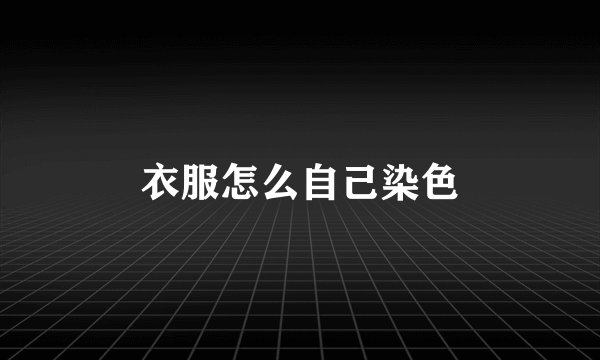 衣服怎么自己染色