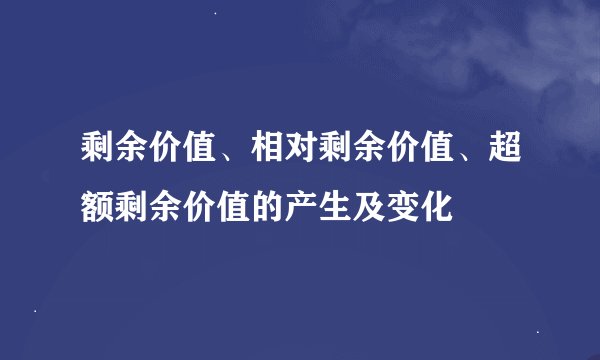 剩余价值、相对剩余价值、超额剩余价值的产生及变化