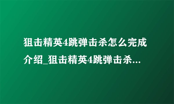 狙击精英4跳弹击杀怎么完成介绍_狙击精英4跳弹击杀怎么完成是什么