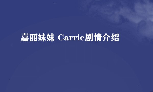 嘉丽妹妹 Carrie剧情介绍
