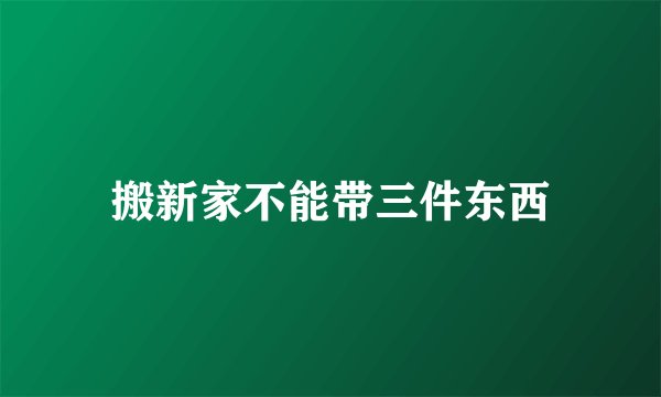 搬新家不能带三件东西