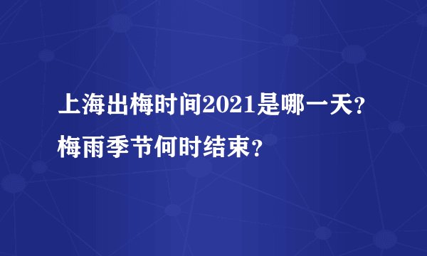 上海出梅时间2021是哪一天?梅雨季节何时结束?